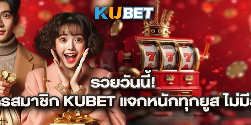 รวยวันนี้! สมัครสมาชิก Kubet แจกหนักทุกยูส ไม่มีล็อก