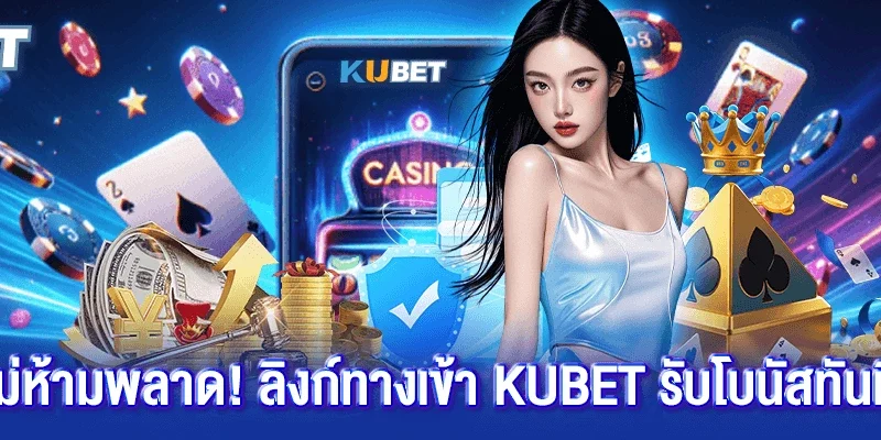 สมาชิกใหม่ห้ามพลาด! ลิงก์ทางเข้า Kubet รับโบนัสทันทีที่ล็อกอิน